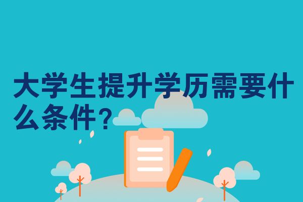 大学生提升学历需要什么条件？