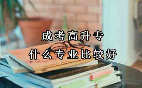 成考中什么专业比较好,高升专?